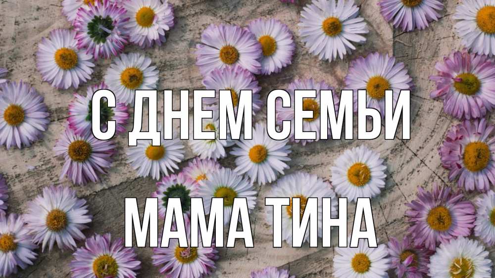 Открытка на каждый день с именем, Мама-Тина С днем семьи с днем семьи Прикольная открытка с пожеланием онлайн скачать бесплатно 
