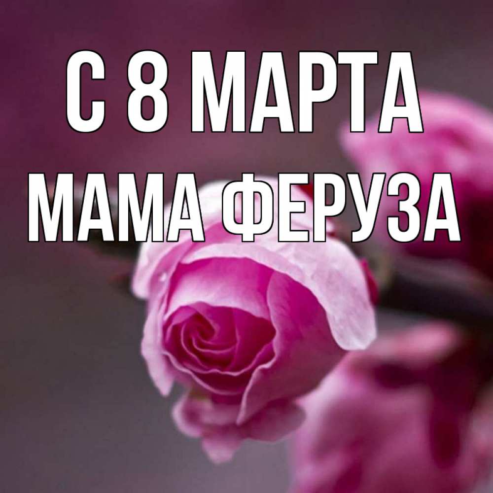 Открытка на каждый день с именем, Мама-Феруза С 8 МАРТА весна Прикольная открытка с пожеланием онлайн скачать бесплатно 