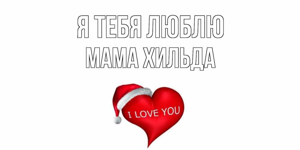Открытка на каждый день с именем, Мама-Хильда Я тебя люблю сердце, новый год Прикольная открытка с пожеланием онлайн скачать бесплатно 