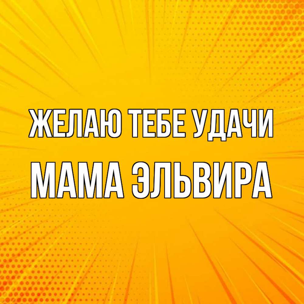 Открытка на каждый день с именем, Мама-Эльвира Желаю тебе удачи фон Прикольная открытка с пожеланием онлайн скачать бесплатно 