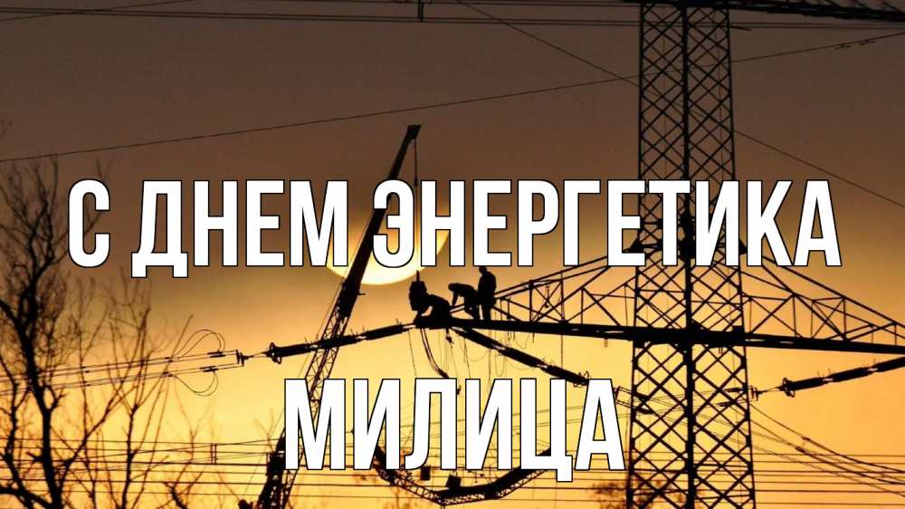 Открытка на каждый день с именем, Милица С днем энергетика ЛЭП ремонт закат Прикольная открытка с пожеланием онлайн скачать бесплатно 