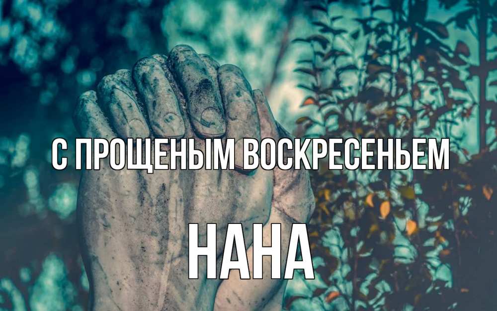 Открытка на каждый день с именем, Нана С прощеным воскресеньем руки Прикольная открытка с пожеланием онлайн скачать бесплатно 