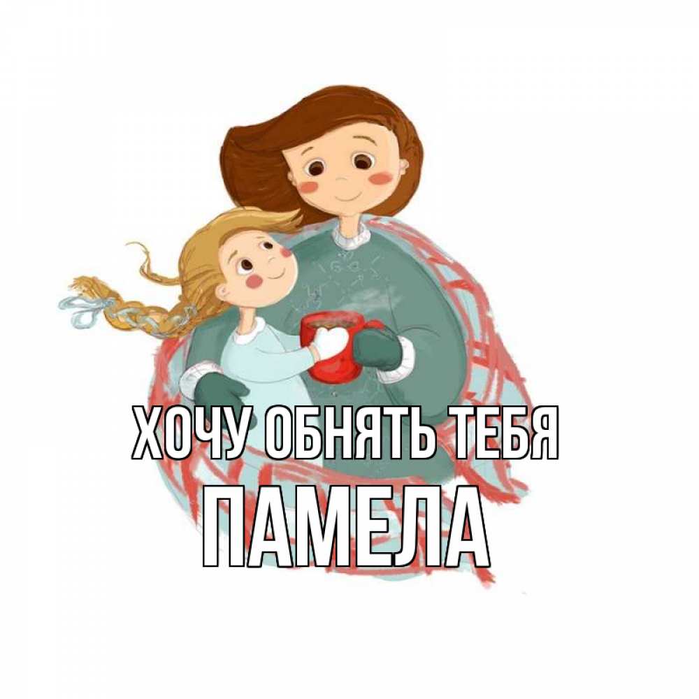 Открытка на каждый день с именем, Памела Хочу обнять тебя Горячий кофе Прикольная открытка с пожеланием онлайн скачать бесплатно 