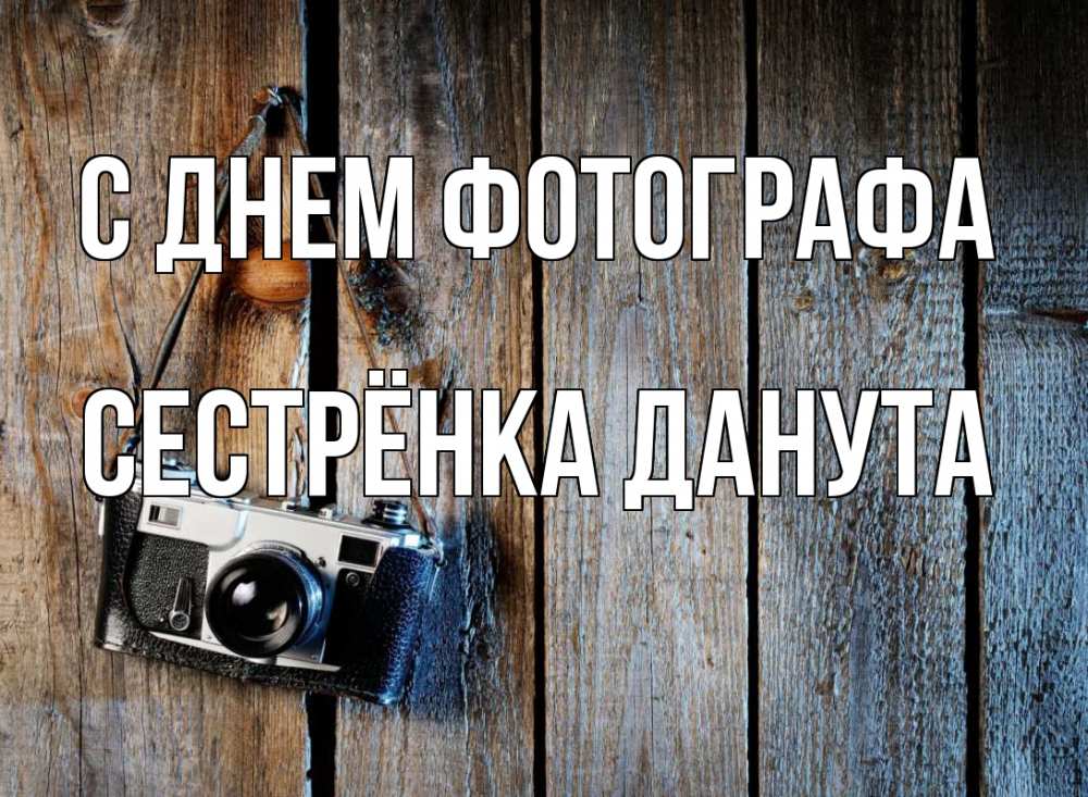Открытка на каждый день с именем, Сестрёнка-Данута С днем фотографа с днем фотографа Прикольная открытка с пожеланием онлайн скачать бесплатно 