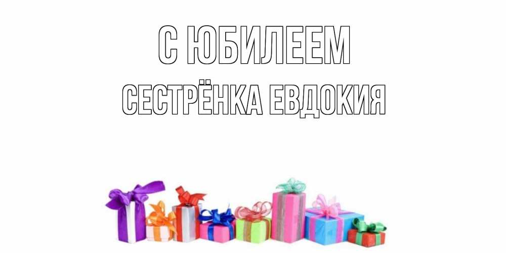 Открытка на каждый день с именем, Сестрёнка-Евдокия С юбилеем Коробка, Прикольная открытка с пожеланием онлайн скачать бесплатно 