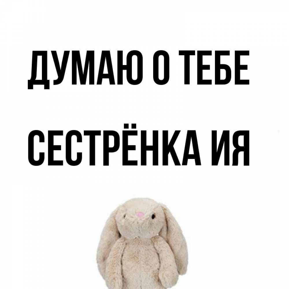 Открытка на каждый день с именем, Сестрёнка-Ия Думаю о тебе открытки с текстами и подписями Прикольная открытка с пожеланием онлайн скачать бесплатно 