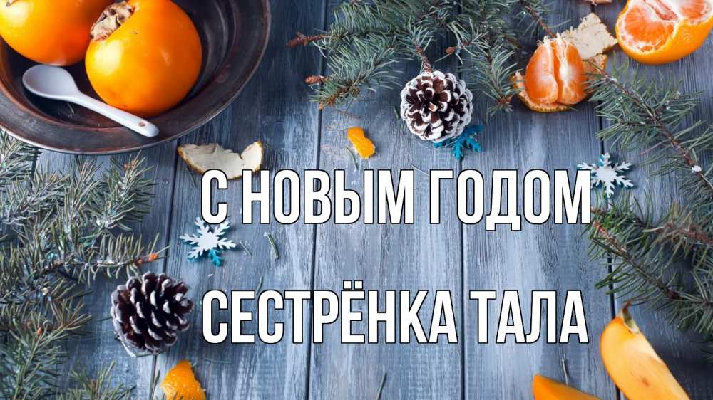 Открытка на каждый день с именем, Сестрёнка-Тала С новым годом мандарины шишки 1 Прикольная открытка с пожеланием онлайн скачать бесплатно 