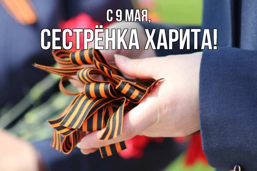 Открытка на каждый день с именем, Сестрёнка-Харита С 9 мая 9 мая Прикольная открытка с пожеланием онлайн скачать бесплатно 