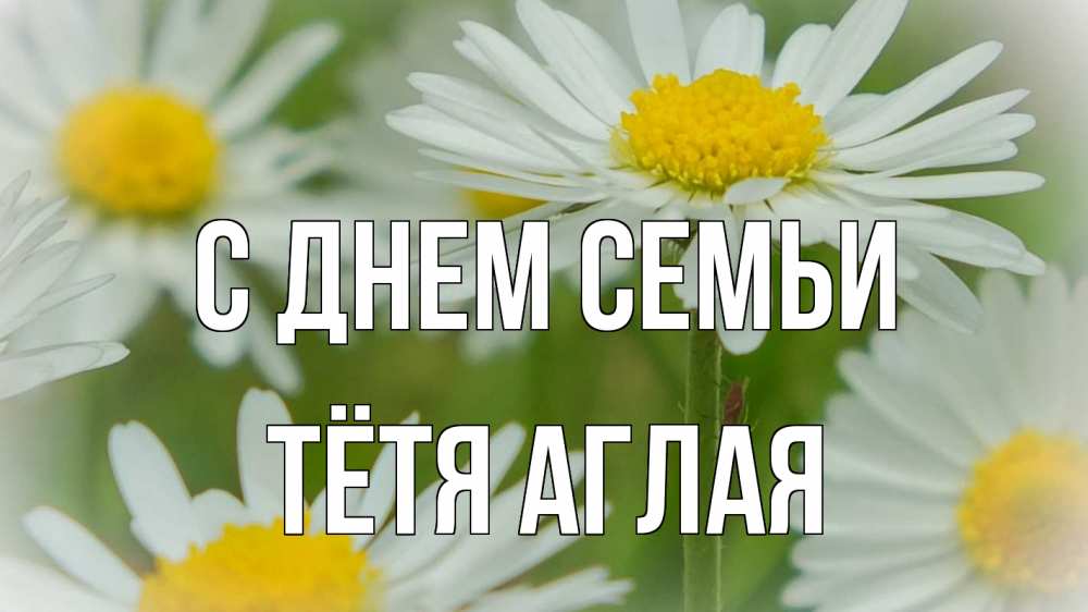 Открытка на каждый день с именем, Тётя-Аглая С днем семьи с днем семьи  1 Прикольная открытка с пожеланием онлайн скачать бесплатно 