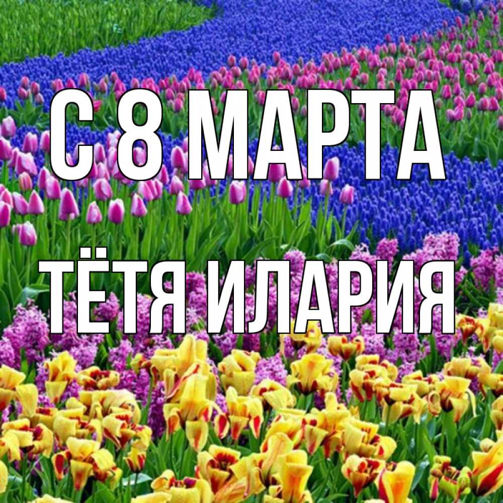 Открытка на каждый день с именем, Тётя-Илария С 8 МАРТА цветы Прикольная открытка с пожеланием онлайн скачать бесплатно 