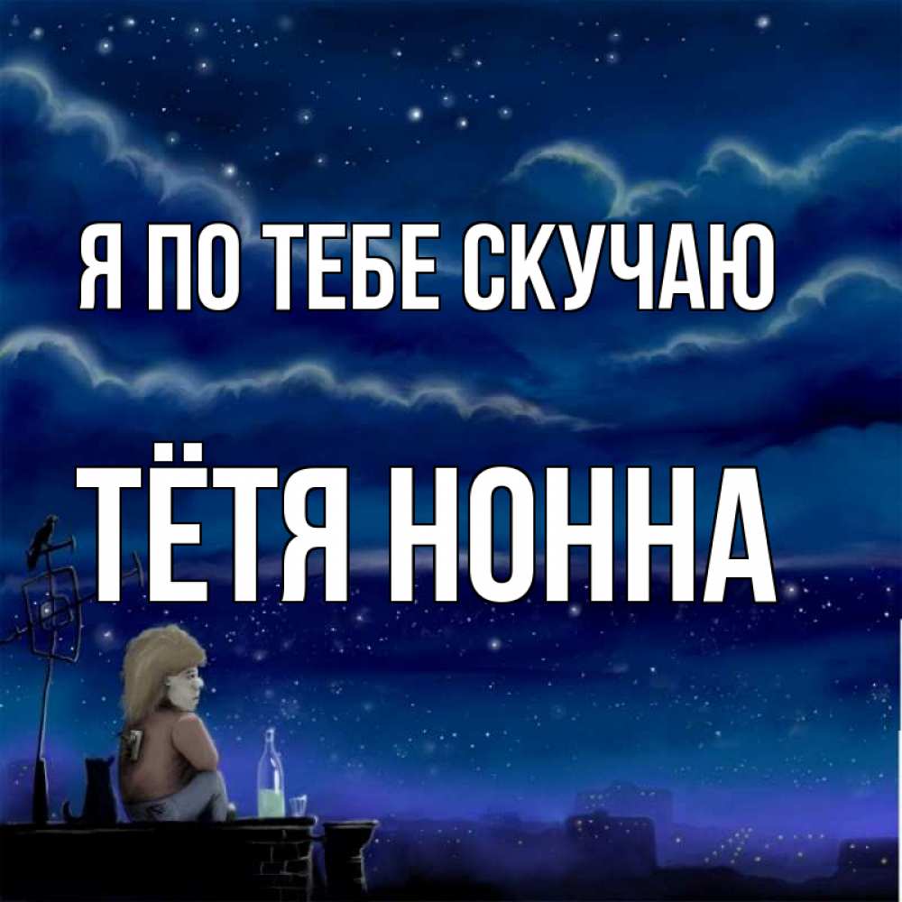 Открытка на каждый день с именем, Тётя-Нонна Я по тебе скучаю на крыше 1 Прикольная открытка с пожеланием онлайн скачать бесплатно 