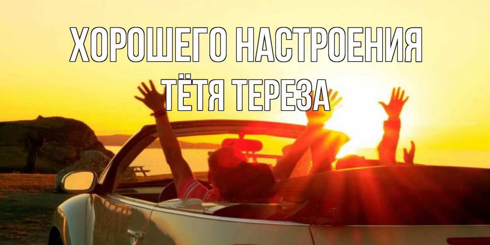 Открытка на каждый день с именем, Тётя-Тереза Хорошего настроения фото счастливые люди в хорошем настроении Прикольная открытка с пожеланием онлайн скачать бесплатно 