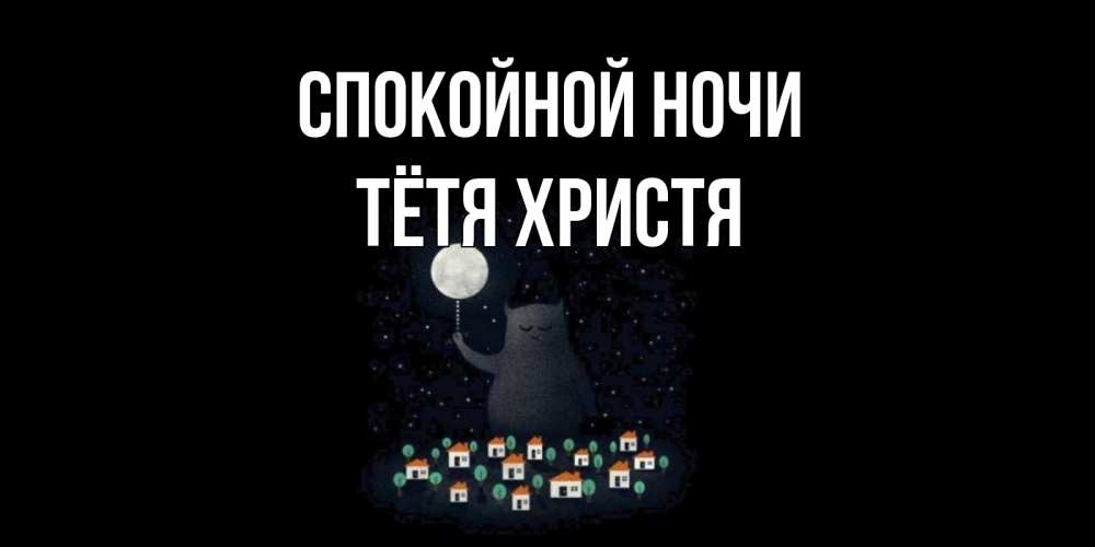 Открытка на каждый день с именем, Тётя-Христя Спокойной ночи кот,луна, ночь, звезды Прикольная открытка с пожеланием онлайн скачать бесплатно 