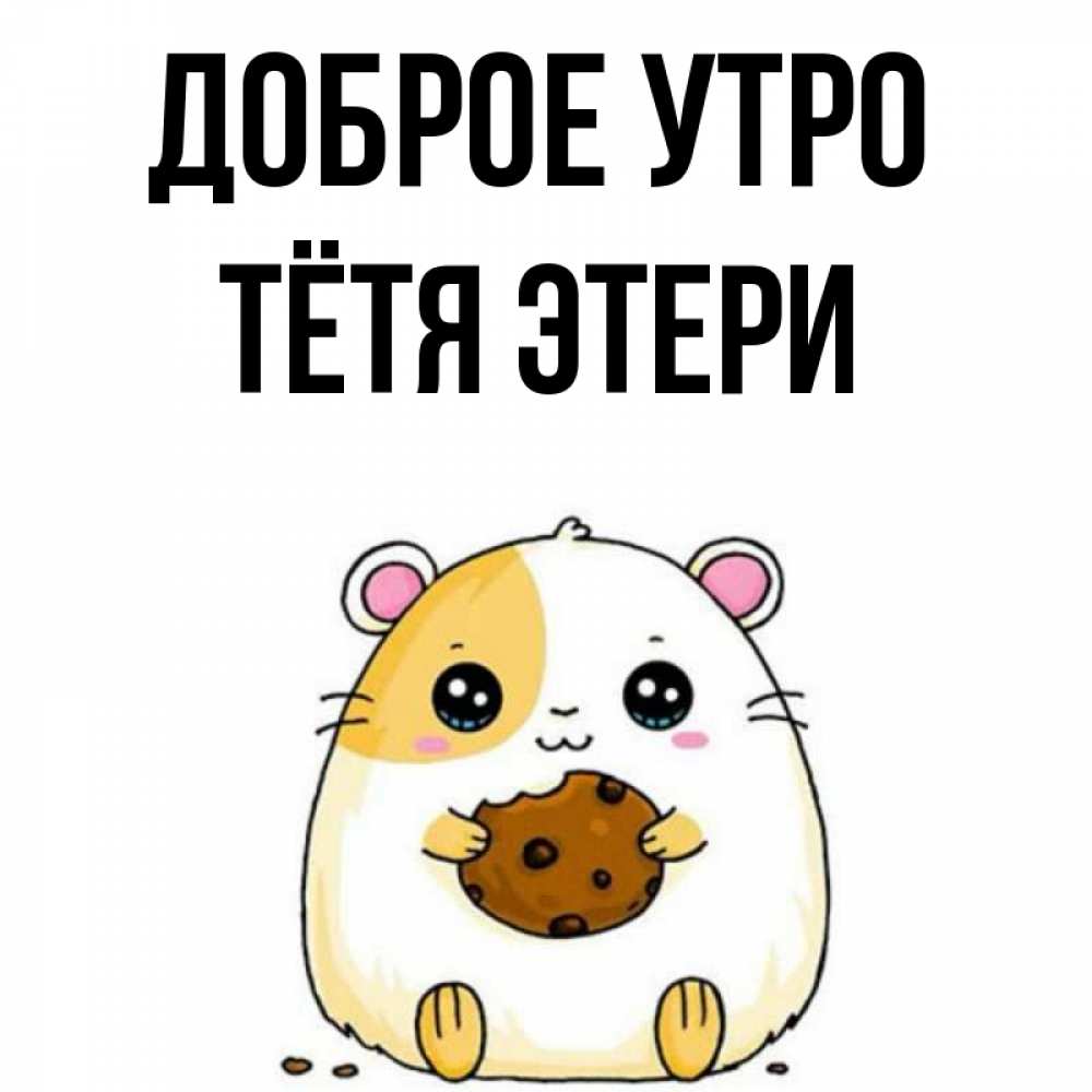 Открытка на каждый день с именем, Тётя-Этери Доброе утро есть печеньку. Утречко Прикольная открытка с пожеланием онлайн скачать бесплатно 