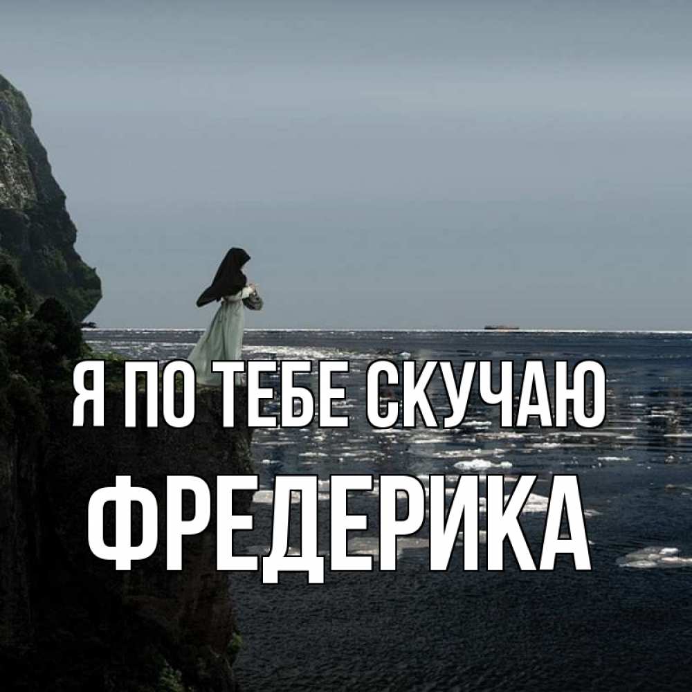 Открытка на каждый день с именем, Фредерика Я по тебе скучаю жду тебя или в монастырь Прикольная открытка с пожеланием онлайн скачать бесплатно 