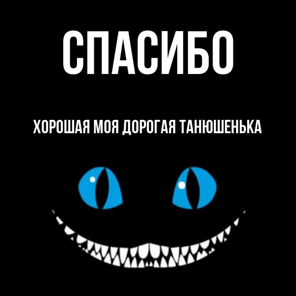 Открытка на каждый день с именем, Хорошая-моя-дорогая-Танюшенька Спасибо благодарю от чеширика Прикольная открытка с пожеланием онлайн скачать бесплатно 