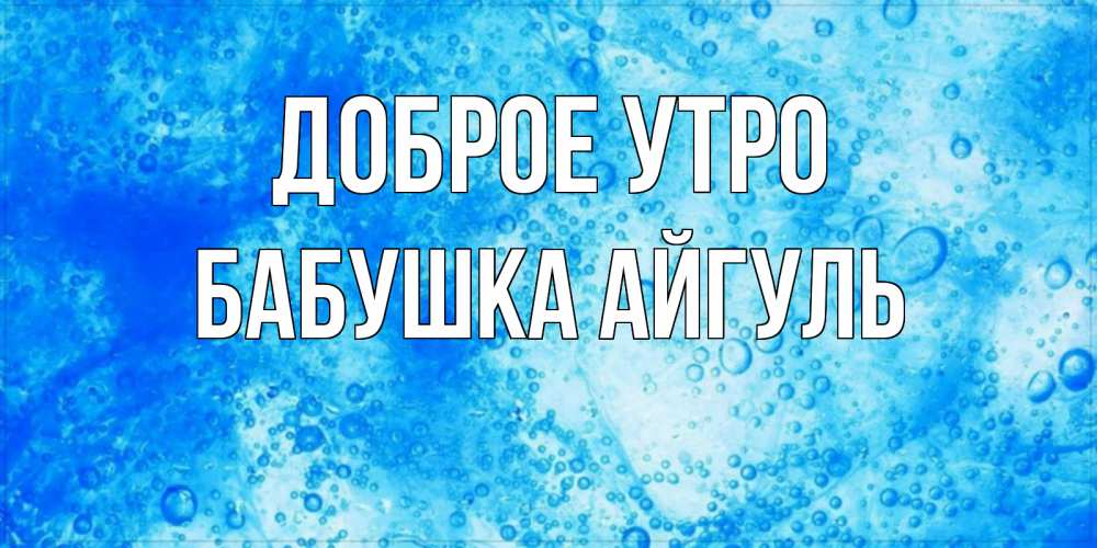 Открытка на каждый день с именем, Бабушка-Айгуль Доброе утро хорошее утро под водой Прикольная открытка с пожеланием онлайн скачать бесплатно 