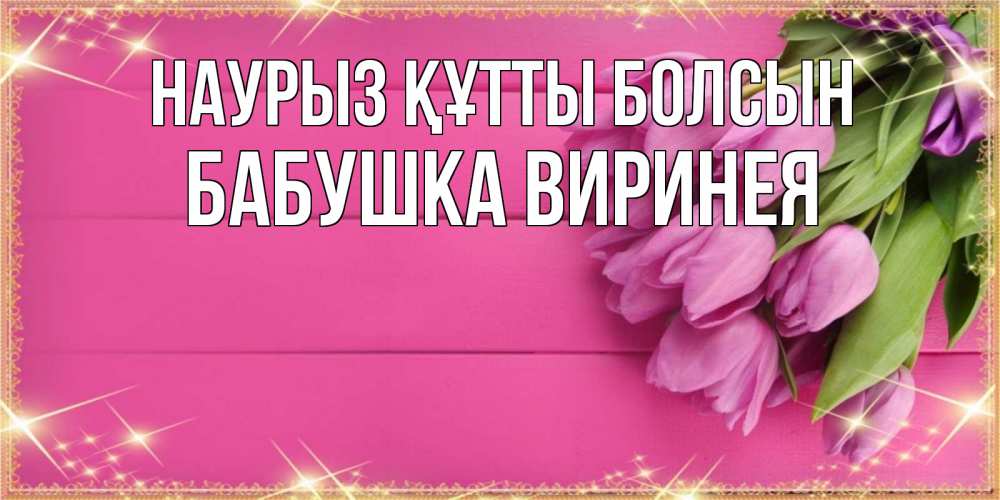 Открытка на каждый день с именем, Бабушка-Виринея Наурыз құтты болсын открытка для фотошопа с подписью Прикольная открытка с пожеланием онлайн скачать бесплатно 