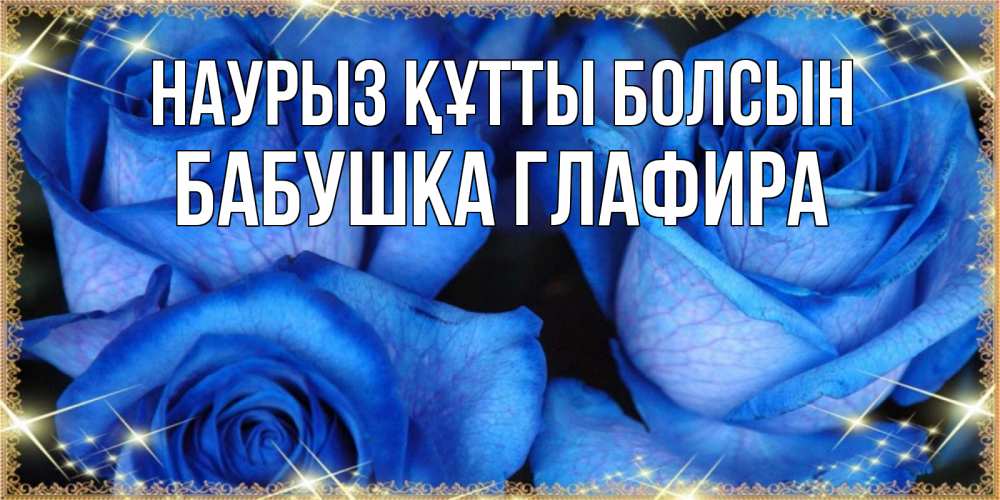 Открытка на каждый день с именем, Бабушка-Глафира Наурыз құтты болсын красивые розы для милых дам на международный женский день Прикольная открытка с пожеланием онлайн скачать бесплатно 