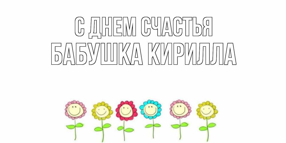 Открытка на каждый день с именем, Бабушка-Кирилла С днем счастья улыбка, цветы Прикольная открытка с пожеланием онлайн скачать бесплатно 