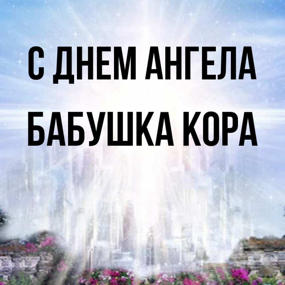 Открытка на каждый день с именем, Бабушка-Кора С днем ангела небесный свет Прикольная открытка с пожеланием онлайн скачать бесплатно 