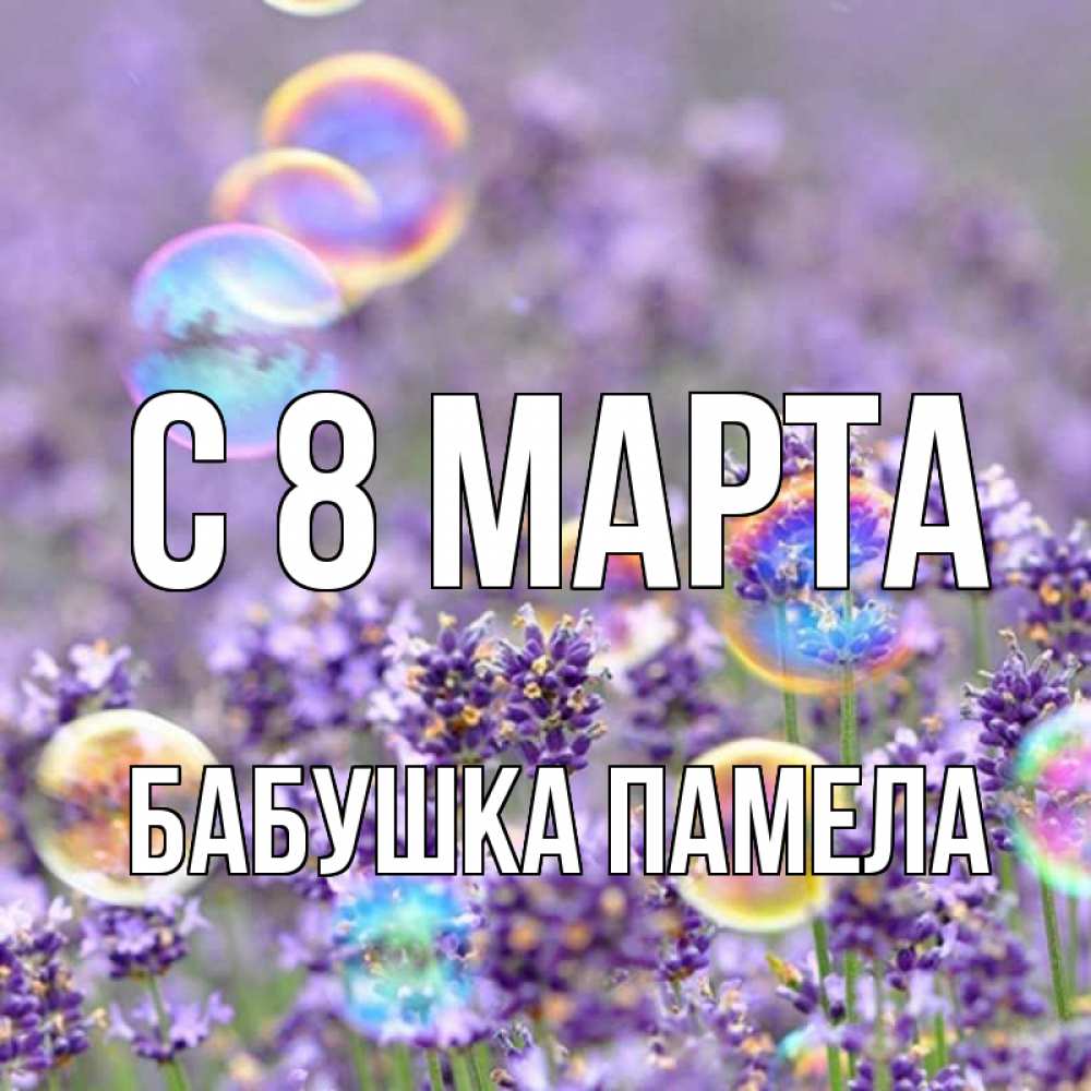 Открытка на каждый день с именем, Бабушка-Памела С 8 МАРТА цветы Прикольная открытка с пожеланием онлайн скачать бесплатно 