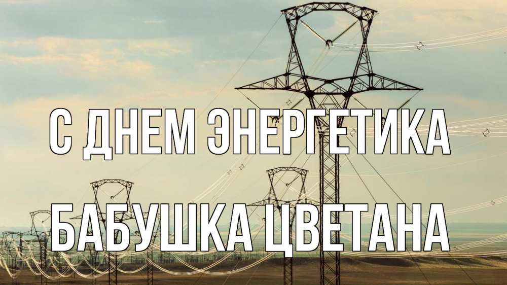 Открытка на каждый день с именем, Бабушка-Цветана С днем энергетика провода небо Прикольная открытка с пожеланием онлайн скачать бесплатно 