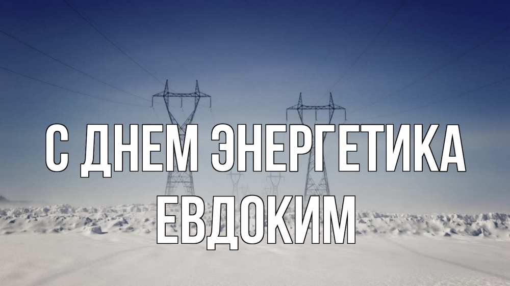 Открытка на каждый день с именем, Евдоким С днем энергетика снег зима Прикольная открытка с пожеланием онлайн скачать бесплатно 