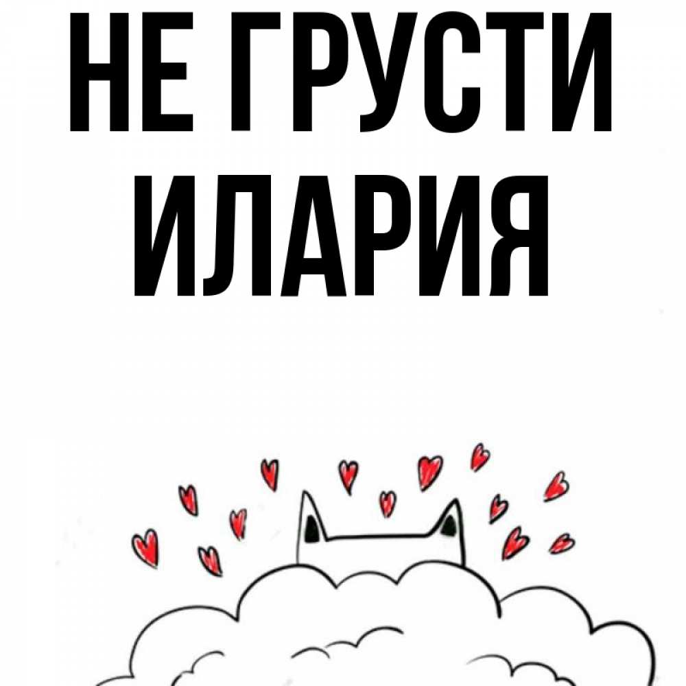 Открытка на каждый день с именем, Илария Не грусти облако и ушки котика с сердечками Прикольная открытка с пожеланием онлайн скачать бесплатно 