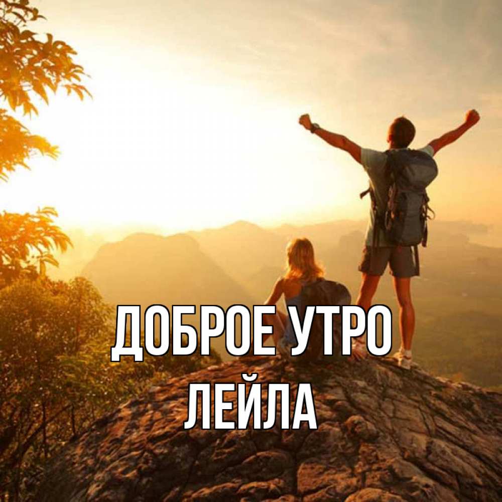 Открытка на каждый день с именем, Лейла Доброе утро утро в горах Прикольная открытка с пожеланием онлайн скачать бесплатно 