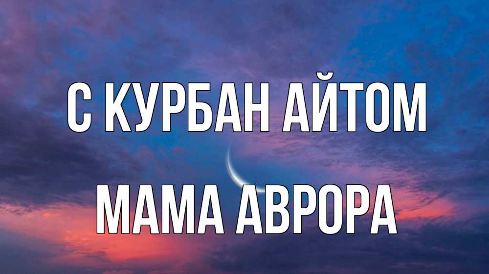 Открытка на каждый день с именем, Мама-Аврора С курбан айтом месяц 1 Прикольная открытка с пожеланием онлайн скачать бесплатно 