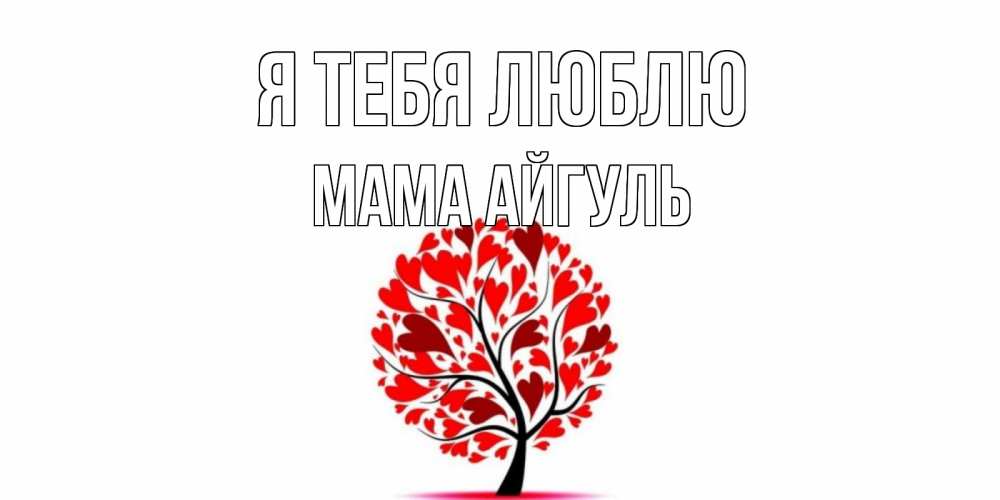 Открытка на каждый день с именем, Мама-Айгуль Я тебя люблю дерево, листья Прикольная открытка с пожеланием онлайн скачать бесплатно 