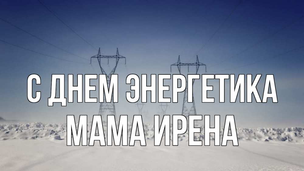 Открытка на каждый день с именем, Мама-Ирена С днем энергетика снег зима Прикольная открытка с пожеланием онлайн скачать бесплатно 