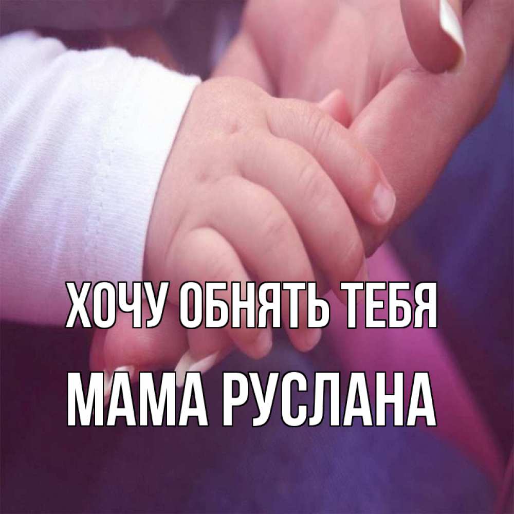 Открытка на каждый день с именем, Мама-Руслана Хочу обнять тебя мама с ребенком Прикольная открытка с пожеланием онлайн скачать бесплатно 
