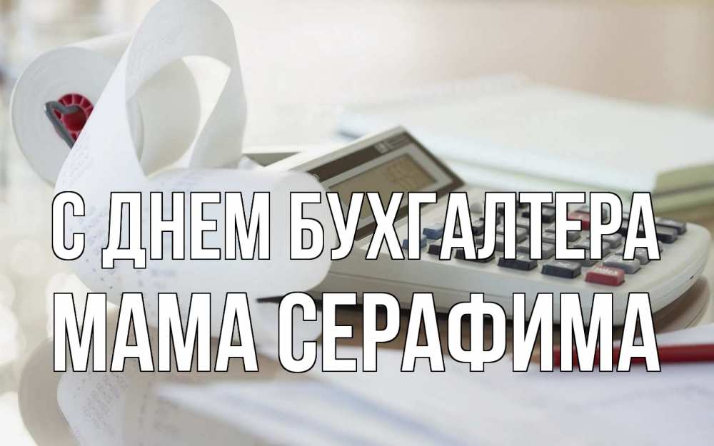 Открытка на каждый день с именем, Мама-Серафима С днем бухгалтера калькулятор Прикольная открытка с пожеланием онлайн скачать бесплатно 