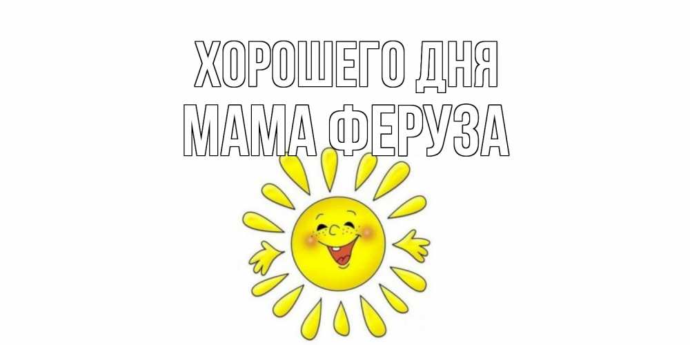 Открытка на каждый день с именем, Мама-Феруза Хорошего дня открытка на каждый день Прикольная открытка с пожеланием онлайн скачать бесплатно 