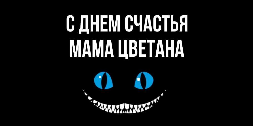 Открытка на каждый день с именем, Мама-Цветана С днем счастья кот улыбается Прикольная открытка с пожеланием онлайн скачать бесплатно 
