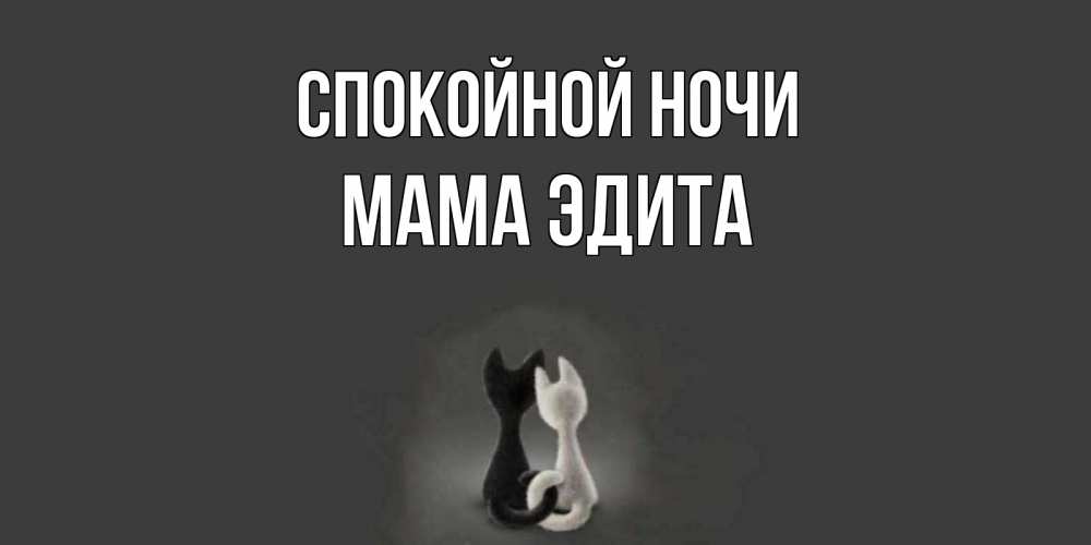 Открытка на каждый день с именем, Мама-Эдита Спокойной ночи коты Прикольная открытка с пожеланием онлайн скачать бесплатно 