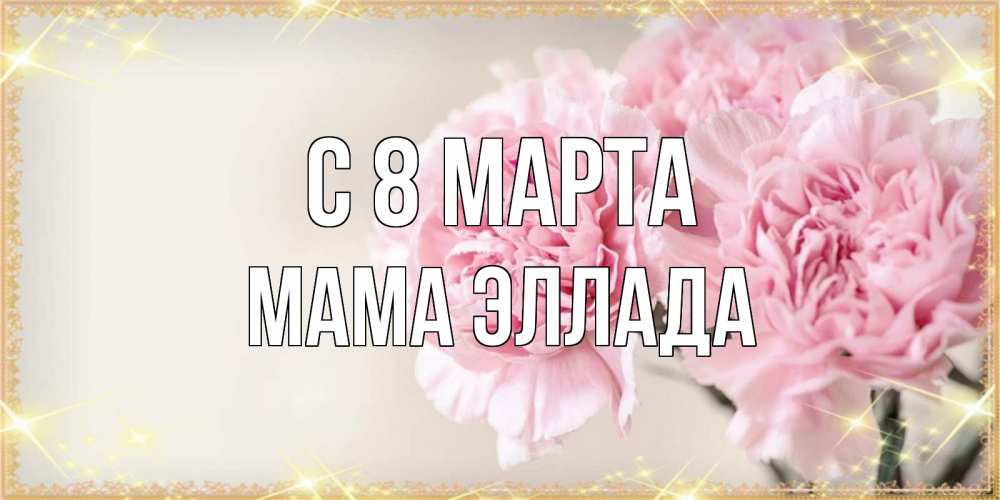Открытка на каждый день с именем, Мама-Эллада С 8 МАРТА открытка с розовыми цветами в рамочке с подписью на 8 марта Прикольная открытка с пожеланием онлайн скачать бесплатно 