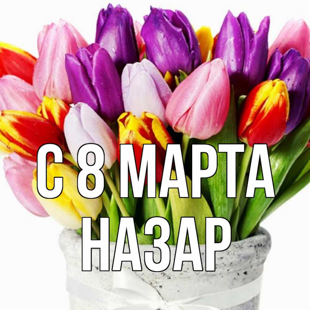 Открытка на каждый день с именем, Назар С 8 МАРТА букет Прикольная открытка с пожеланием онлайн скачать бесплатно 