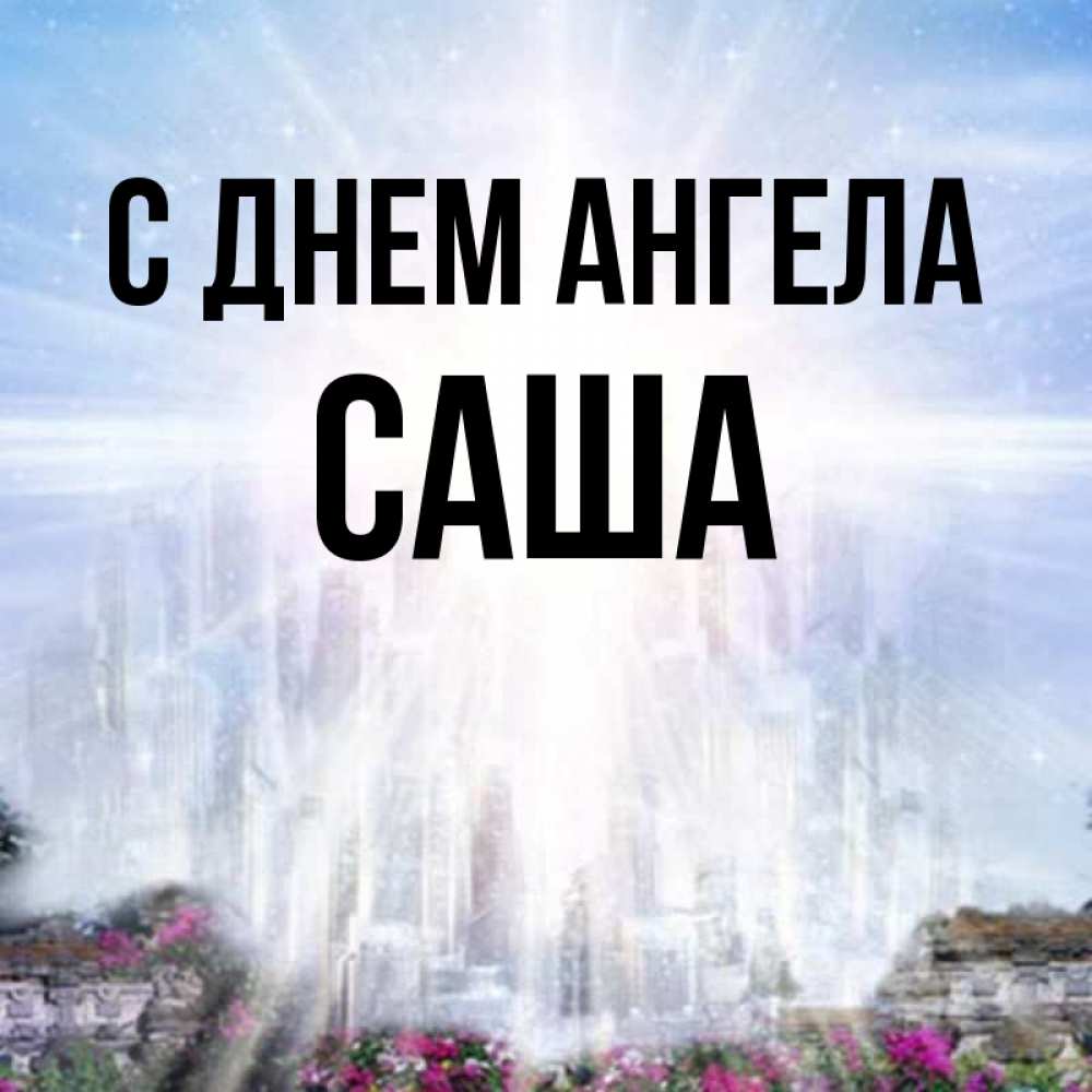 Открытка на каждый день с именем, Саша С днем ангела небесный свет Прикольная открытка с пожеланием онлайн скачать бесплатно 
