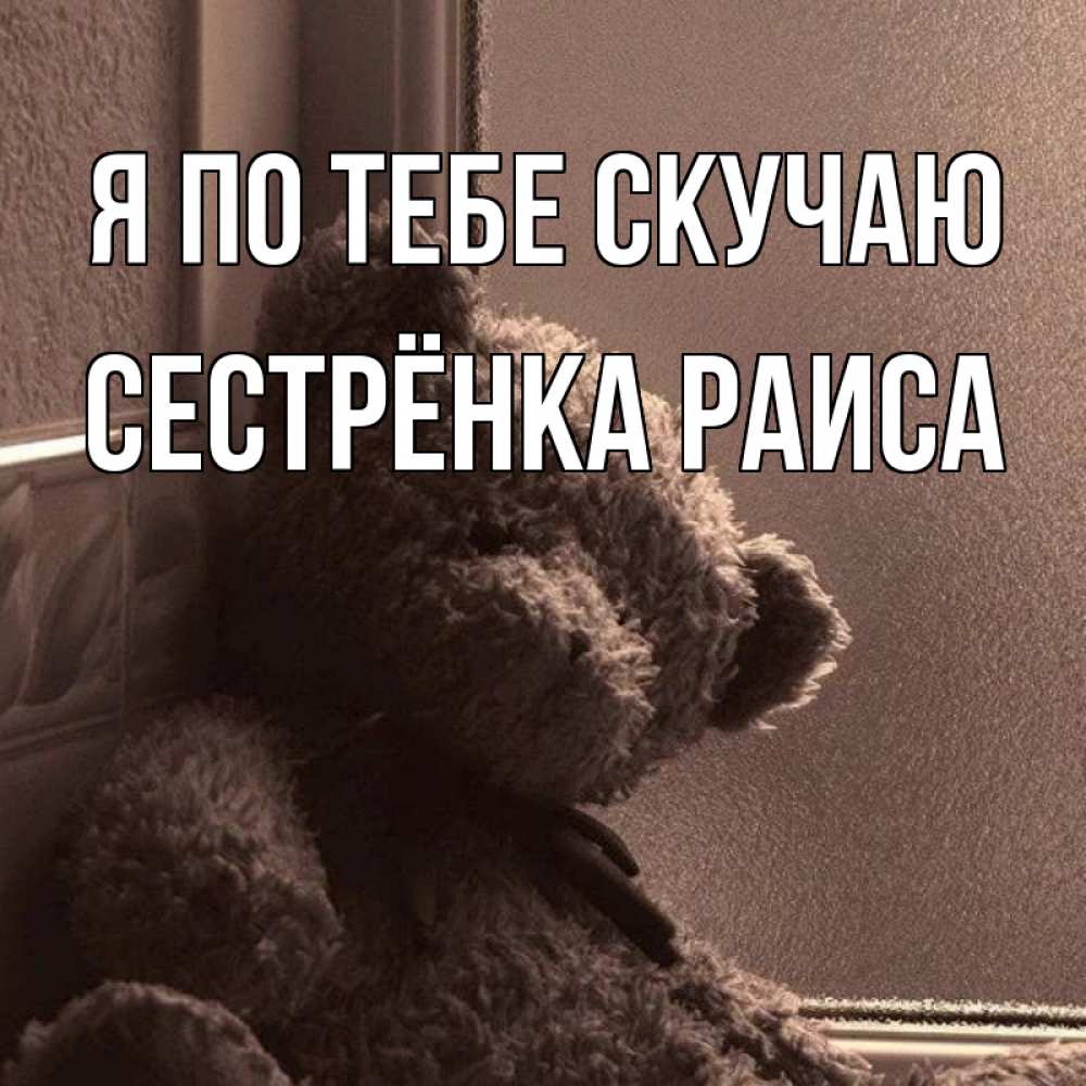 Открытка на каждый день с именем, Сестрёнка-Раиса Я по тебе скучаю скучаем тут Прикольная открытка с пожеланием онлайн скачать бесплатно 