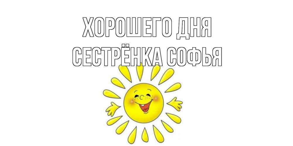 Открытка на каждый день с именем, Сестрёнка-Софья Хорошего дня открытка на каждый день Прикольная открытка с пожеланием онлайн скачать бесплатно 