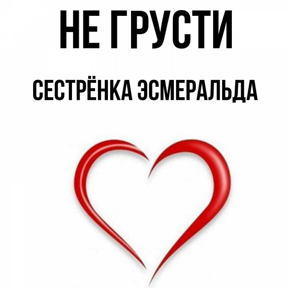 Открытка на каждый день с именем, Сестрёнка-Эсмеральда Не грусти для любимой Прикольная открытка с пожеланием онлайн скачать бесплатно 