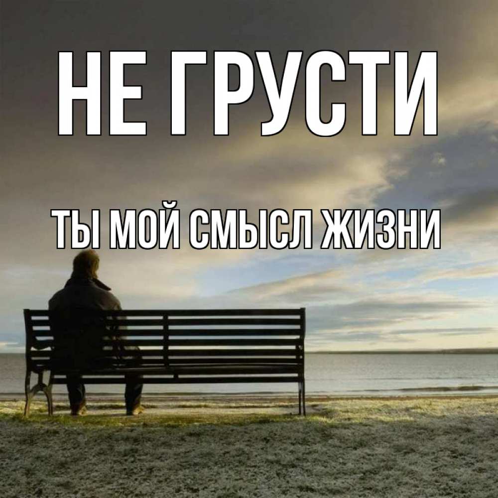 Открытка на каждый день с именем, Ты-мой-смысл-жизни Не грусти озеро Прикольная открытка с пожеланием онлайн скачать бесплатно 