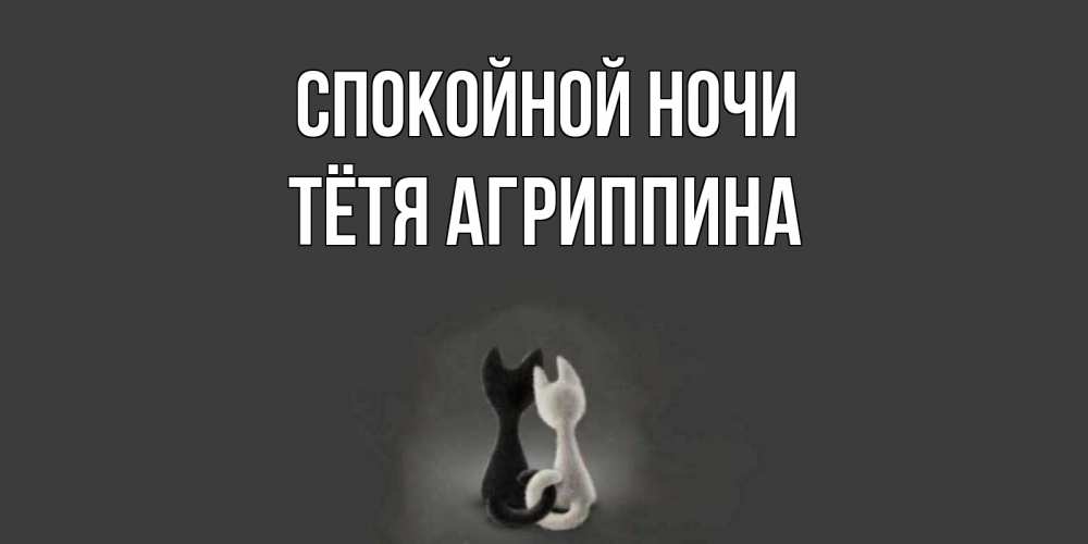 Открытка на каждый день с именем, Тётя-Агриппина Спокойной ночи коты Прикольная открытка с пожеланием онлайн скачать бесплатно 