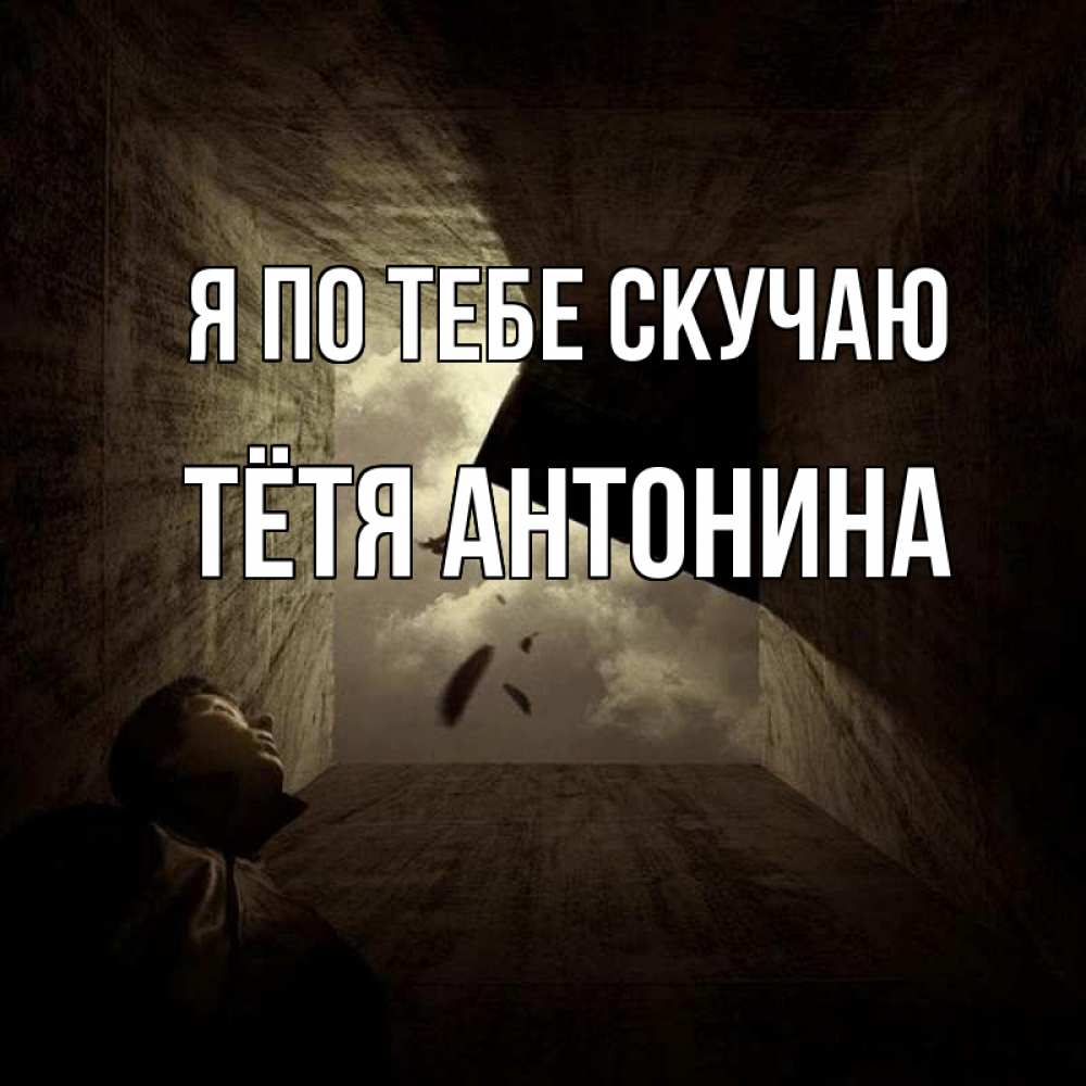 Открытка на каждый день с именем, Тётя-Антонина Я по тебе скучаю тут Прикольная открытка с пожеланием онлайн скачать бесплатно 
