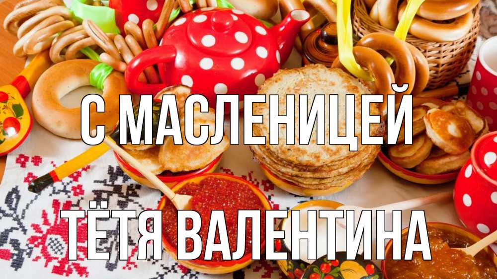 Открытка на каждый день с именем, Тётя-Валентина С масленицей блины, красная икра, баранки Прикольная открытка с пожеланием онлайн скачать бесплатно 