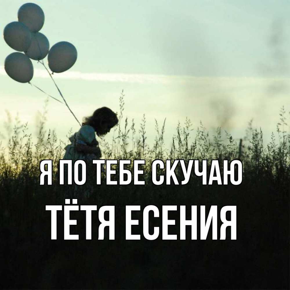Открытка на каждый день с именем, Тётя-Есения Я по тебе скучаю приходи ко мне и давай дружить Прикольная открытка с пожеланием онлайн скачать бесплатно 