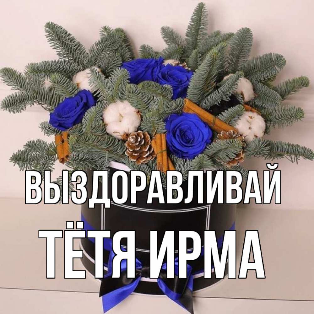 Открытка на каждый день с именем, Тётя-Ирма Выздоравливай короче кто то загрузил эти шишки Прикольная открытка с пожеланием онлайн скачать бесплатно 